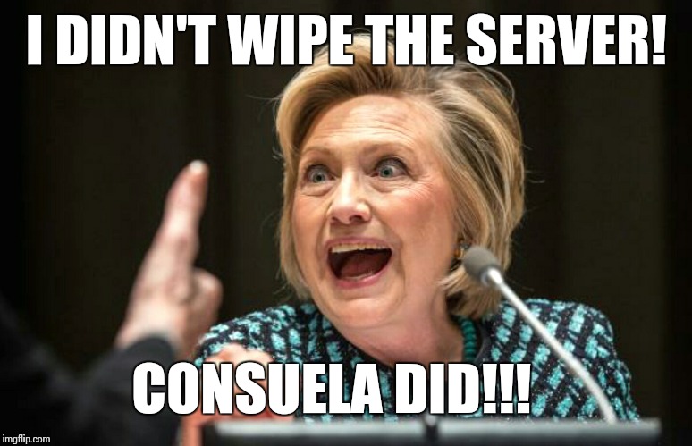 Hilary crazy | I DIDN'T WIPE THE SERVER! CONSUELA DID!!! | image tagged in hilary crazy | made w/ Imgflip meme maker