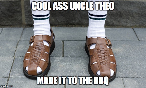 COOL ASS UNCLE THEO MADE IT TO THE BBQ | image tagged in sock and sandals | made w/ Imgflip meme maker