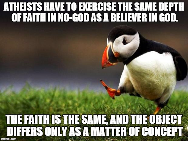 Unpopular Opinion Puffin | ATHEISTS HAVE TO EXERCISE THE SAME DEPTH OF FAITH IN NO-GOD AS A BELIEVER IN GOD. THE FAITH IS THE SAME, AND THE OBJECT DIFFERS ONLY AS A MA | image tagged in memes,unpopular opinion puffin | made w/ Imgflip meme maker