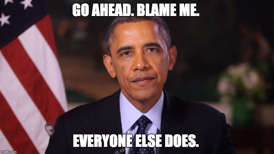 Irritated Obama | GO AHEAD. BLAME ME. EVERYONE ELSE DOES. | image tagged in irritated obama | made w/ Imgflip meme maker