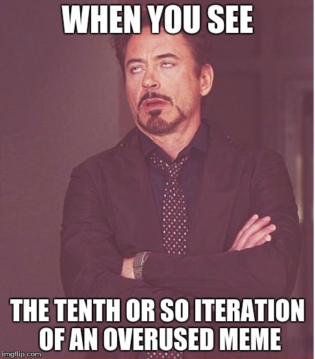 Face You Make Robert Downey Jr Meme | WHEN YOU SEE THE TENTH OR SO ITERATION OF AN OVERUSED MEME | image tagged in memes,face you make robert downey jr | made w/ Imgflip meme maker