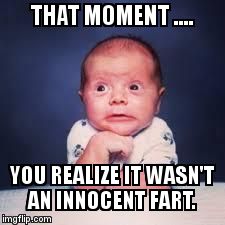 That wasn't a fart. | THAT MOMENT .... YOU REALIZE IT WASN'T AN INNOCENT FART. | image tagged in that moment,fart,poop,dirty diaper,poopy pants | made w/ Imgflip meme maker