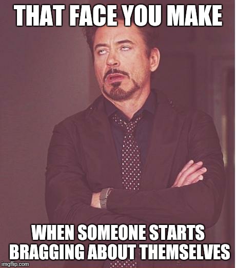 Face You Make Robert Downey Jr | THAT FACE YOU MAKE WHEN SOMEONE STARTS BRAGGING ABOUT THEMSELVES | image tagged in memes,face you make robert downey jr,brag | made w/ Imgflip meme maker