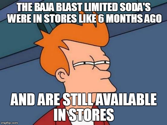 I'm not complaining  | THE BAJA BLAST LIMITED SODA'S WERE IN STORES LIKE 6 MONTHS AGO AND ARE STILL AVAILABLE IN STORES | image tagged in memes,futurama fry | made w/ Imgflip meme maker