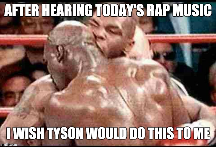 New age rap kills me | AFTER HEARING TODAY'S RAP MUSIC I WISH TYSON WOULD DO THIS TO ME | image tagged in rap,hiphop,tyson,music,radio,bite my ear | made w/ Imgflip meme maker