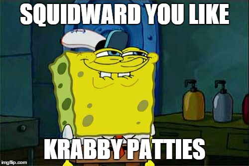 Don't You Squidward | SQUIDWARD YOU LIKE KRABBY PATTIES | image tagged in memes,dont you squidward | made w/ Imgflip meme maker