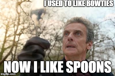 doctor who spoon | I USED TO LIKE BOWTIES NOW I LIKE SPOONS | image tagged in doctor who spoon | made w/ Imgflip meme maker
