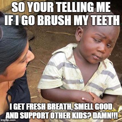 Third World Skeptical Kid Meme | SO YOUR TELLING ME IF I GO BRUSH MY TEETH I GET FRESH BREATH, SMELL GOOD AND SUPPORT OTHER KIDS? DAMN!!! | image tagged in memes,third world skeptical kid | made w/ Imgflip meme maker