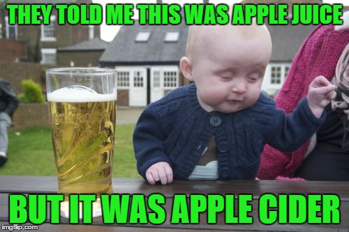 Drunk Baby Meme | THEY TOLD ME THIS WAS APPLE JUICE BUT IT WAS APPLE CIDER | image tagged in memes,drunk baby | made w/ Imgflip meme maker