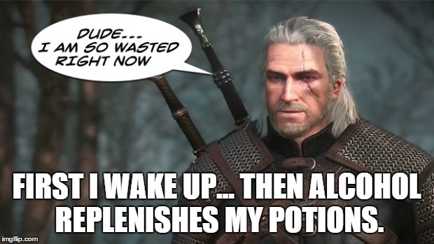 Witcher Meditation | FIRST I WAKE UP... THEN ALCOHOL REPLENISHES MY POTIONS. | image tagged in witcher 3,witcher,alcohol,drunk,wake up,dude | made w/ Imgflip meme maker