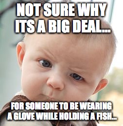 Skeptical Baby Meme | NOT SURE WHY ITS A BIG DEAL... FOR SOMEONE TO BE WEARING A GLOVE WHILE HOLDING A FISH... | image tagged in memes,skeptical baby | made w/ Imgflip meme maker