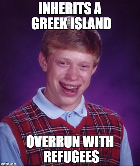 Bad Luck Brian | INHERITS A GREEK ISLAND OVERRUN WITH REFUGEES | image tagged in memes,bad luck brian | made w/ Imgflip meme maker