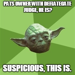 Advice Yoda Meme | PATS OWNER WITH DEFLATEGATE JUDGE, HE IS? SUSPICIOUS, THIS IS. | image tagged in memes,advice yoda,deflategate,suspicious | made w/ Imgflip meme maker
