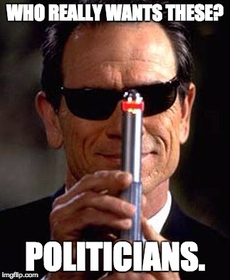 WHO REALLY WANTS THESE? POLITICIANS. | image tagged in look right here,please | made w/ Imgflip meme maker