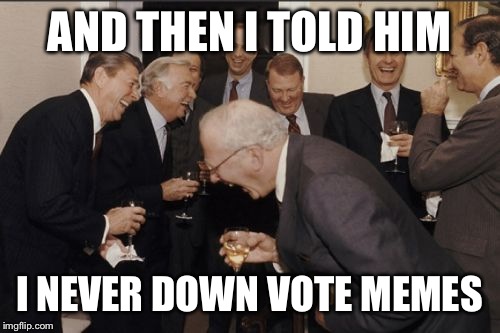 Keeping it top secret | AND THEN I TOLD HIM I NEVER DOWN VOTE MEMES | image tagged in memes,laughing men in suits,down vote,troll,veto | made w/ Imgflip meme maker