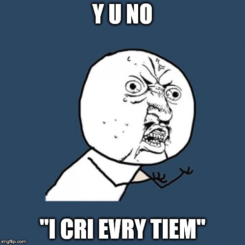 Y U No Meme | Y U NO "I CRI EVRY TIEM" | image tagged in memes,y u no | made w/ Imgflip meme maker