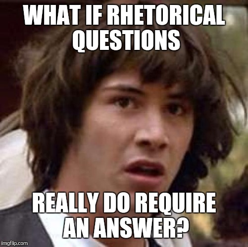 Conspiracy Keanu | WHAT IF RHETORICAL QUESTIONS REALLY DO REQUIRE AN ANSWER? | image tagged in memes,conspiracy keanu | made w/ Imgflip meme maker