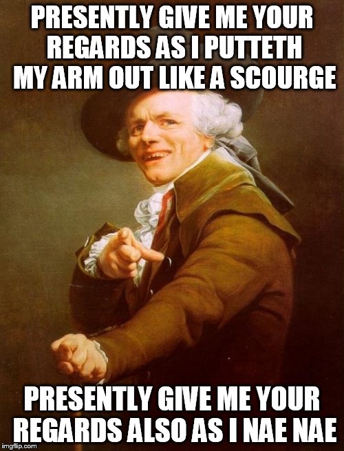 Joseph Ducreux Meme | PRESENTLY GIVE ME YOUR REGARDS AS I PUTTETH MY ARM OUT LIKE A SCOURGE PRESENTLY GIVE ME YOUR REGARDS ALSO AS I NAE NAE | image tagged in memes,joseph ducreux | made w/ Imgflip meme maker