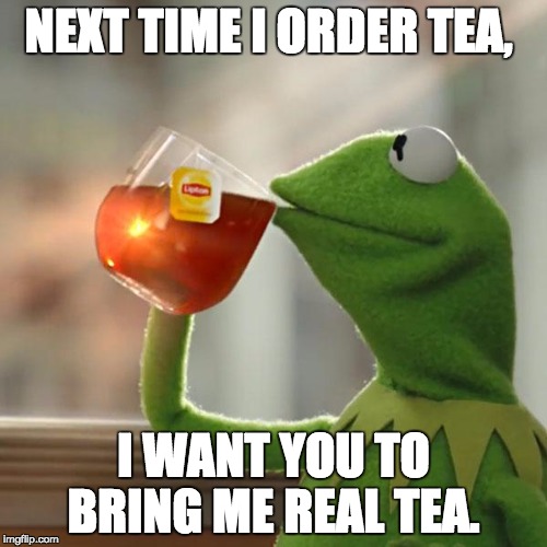 But That's None Of My Business | NEXT TIME I ORDER TEA, I WANT YOU TO BRING ME REAL TEA. | image tagged in memes,but thats none of my business,kermit the frog | made w/ Imgflip meme maker