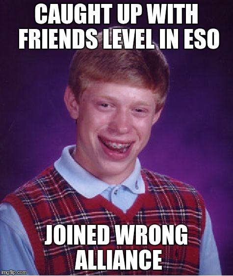MM OH Looks like I'm all alone still. | CAUGHT UP WITH FRIENDS LEVEL IN ESO JOINED WRONG ALLIANCE | image tagged in memes,bad luck brian | made w/ Imgflip meme maker