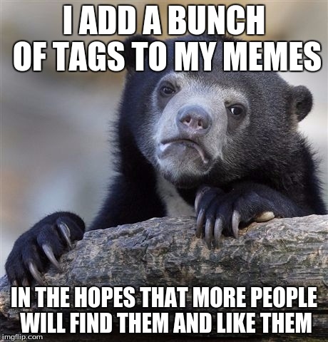 Confession Bear | I ADD A BUNCH OF TAGS TO MY MEMES IN THE HOPES THAT MORE PEOPLE WILL FIND THEM AND LIKE THEM | image tagged in memes,confession bear,tags,random,one million tags,over 9000 | made w/ Imgflip meme maker