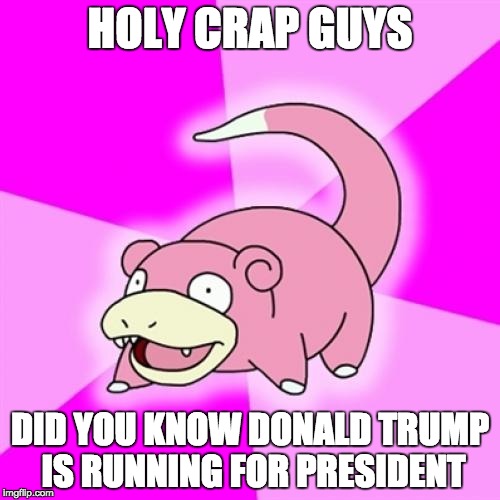 Slowpoke | HOLY CRAP GUYS DID YOU KNOW DONALD TRUMP IS RUNNING FOR PRESIDENT | image tagged in memes,slowpoke | made w/ Imgflip meme maker