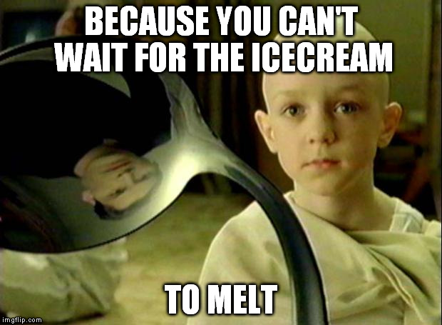 Summer problems | BECAUSE YOU CAN'T WAIT FOR THE ICECREAM TO MELT | image tagged in spoon matrix,funny | made w/ Imgflip meme maker