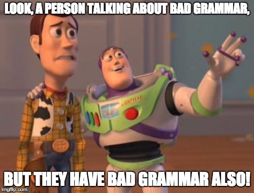 X, X Everywhere | LOOK, A PERSON TALKING ABOUT BAD GRAMMAR, BUT THEY HAVE BAD GRAMMAR ALSO! | image tagged in memes,x x everywhere | made w/ Imgflip meme maker