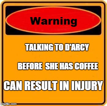 Warning Sign Meme | TALKING TO D'ARCY                         BEFORE  SHE HAS COFFEE CAN RESULT IN INJURY | image tagged in memes,warning sign | made w/ Imgflip meme maker