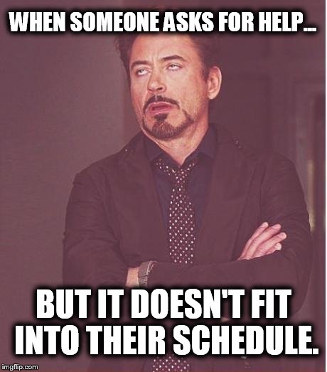 Face You Make Robert Downey Jr | WHEN SOMEONE ASKS FOR HELP... BUT IT DOESN'T FIT INTO THEIR SCHEDULE. | image tagged in memes,face you make robert downey jr | made w/ Imgflip meme maker