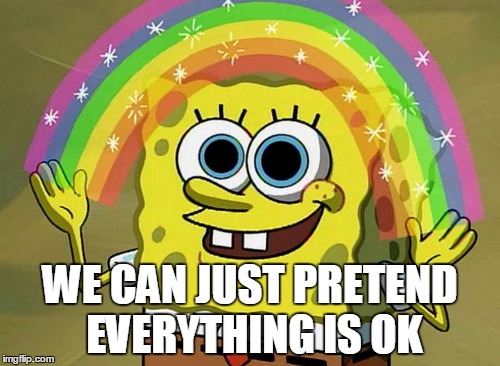Imagination Spongebob Meme | WE CAN JUST PRETEND EVERYTHING IS OK | image tagged in memes,imagination spongebob | made w/ Imgflip meme maker
