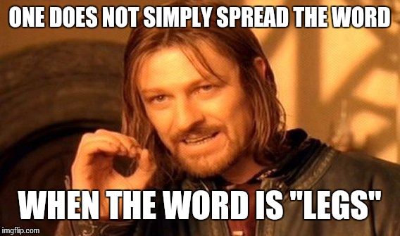 One Does Not Simply Meme | ONE DOES NOT SIMPLY SPREAD THE WORD WHEN THE WORD IS "LEGS" | image tagged in memes,one does not simply | made w/ Imgflip meme maker