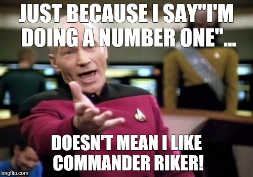 Picard Wtf | JUST BECAUSE I SAY"I'M DOING A NUMBER ONE"... DOESN'T MEAN I LIKE COMMANDER RIKER! | image tagged in memes,picard wtf | made w/ Imgflip meme maker