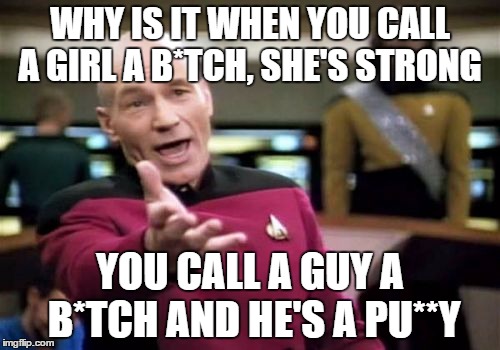 Picard Wtf Meme | WHY IS IT WHEN YOU CALL A GIRL A B*TCH, SHE'S STRONG YOU CALL A GUY A B*TCH AND HE'S A PU**Y | image tagged in memes,picard wtf | made w/ Imgflip meme maker