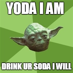 Advice Yoda | YODA I AM DRINK UR SODA I WILL | image tagged in memes,advice yoda | made w/ Imgflip meme maker