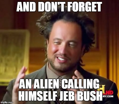 Ancient Aliens Meme | AND DON'T FORGET AN ALIEN CALLING HIMSELF JEB BUSH | image tagged in memes,ancient aliens | made w/ Imgflip meme maker