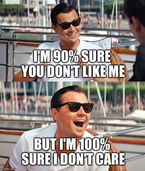 Leonardo Dicaprio Wolf Of Wall Street Meme | I'M 90% SURE YOU DON'T LIKE ME BUT I'M 100% SURE I DON'T CARE | image tagged in memes,leonardo dicaprio wolf of wall street | made w/ Imgflip meme maker