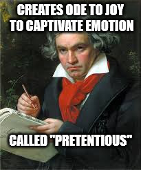 Ode To Joy Criticism  | CREATES ODE TO JOY TO CAPTIVATE EMOTION CALLED "PRETENTIOUS" | image tagged in classical music | made w/ Imgflip meme maker