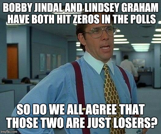That Would Be Great | BOBBY JINDAL AND LINDSEY GRAHAM HAVE BOTH HIT ZEROS IN THE POLLS SO DO WE ALL AGREE THAT THOSE TWO ARE JUST LOSERS? | image tagged in memes,that would be great | made w/ Imgflip meme maker