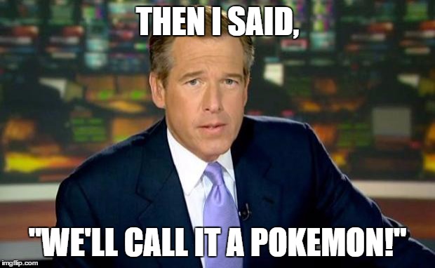 Brian Williams Was There | THEN I SAID, "WE'LL CALL IT A POKEMON!" | image tagged in memes,brian williams was there,pokemon | made w/ Imgflip meme maker