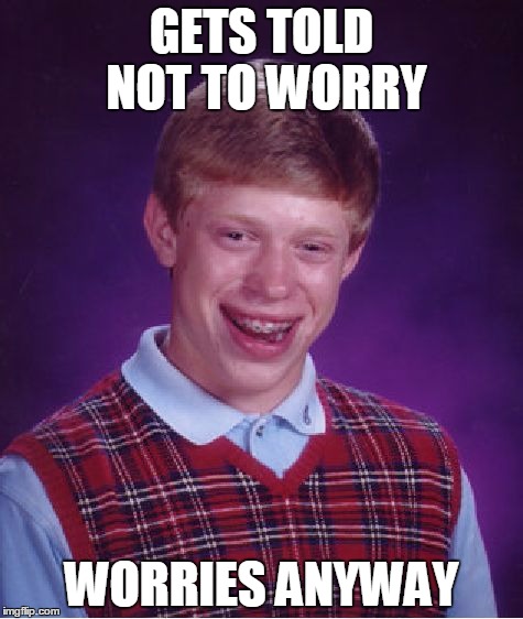 Bad Luck Brian Meme | GETS TOLD NOT TO WORRY WORRIES ANYWAY | image tagged in memes,bad luck brian | made w/ Imgflip meme maker
