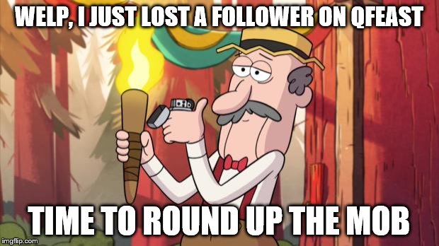 Gravity Falls Round Up The Mob | WELP, I JUST LOST A FOLLOWER ON QFEAST TIME TO ROUND UP THE MOB | image tagged in gravity falls round up the mob | made w/ Imgflip meme maker