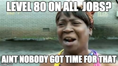 Ain't Nobody Got Time For That Meme | LEVEL 80 ON ALL  JOBS? AINT NOBODY GOT TIME FOR THAT | image tagged in memes,aint nobody got time for that | made w/ Imgflip meme maker
