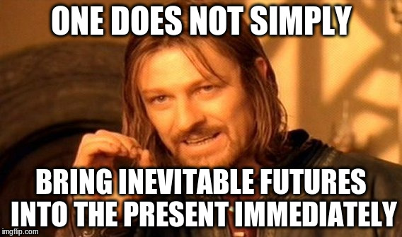 One Does Not Simply Meme | ONE DOES NOT SIMPLY BRING INEVITABLE FUTURES INTO THE PRESENT IMMEDIATELY | image tagged in memes,one does not simply | made w/ Imgflip meme maker