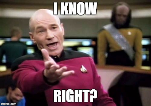 Picard Wtf Meme | I KNOW RIGHT? | image tagged in memes,picard wtf | made w/ Imgflip meme maker