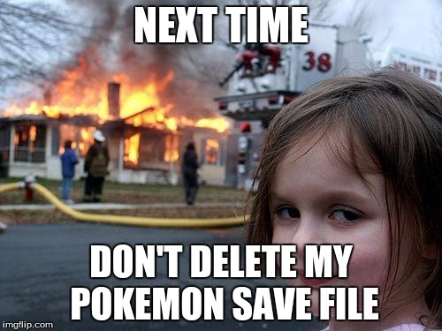 Disaster Girl | NEXT TIME DON'T DELETE MY POKEMON SAVE FILE | image tagged in memes,disaster girl | made w/ Imgflip meme maker
