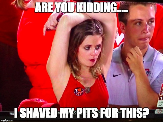 Pits | ARE YOU KIDDING..... I SHAVED MY PITS FOR THIS? | image tagged in football,college,ohio state | made w/ Imgflip meme maker