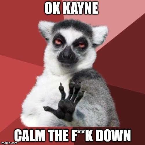 People's reaction to Kanye announcing that he will run for president  | OK KAYNE CALM THE F**K DOWN | image tagged in memes,chill out lemur | made w/ Imgflip meme maker
