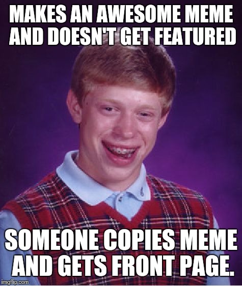 Bad Luck Brian Meme | MAKES AN AWESOME MEME AND DOESN'T GET FEATURED SOMEONE COPIES MEME AND GETS FRONT PAGE. | image tagged in memes,bad luck brian | made w/ Imgflip meme maker