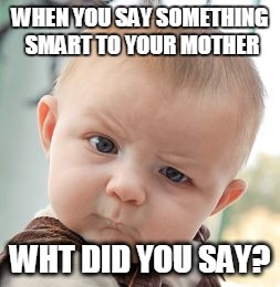 Skeptical Baby Meme | WHEN YOU SAY SOMETHING SMART TO YOUR MOTHER WHT DID YOU SAY? | image tagged in memes,skeptical baby | made w/ Imgflip meme maker